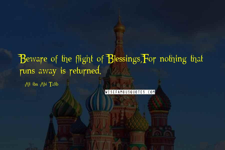 Ali Ibn Abi Talib Quotes: Beware of the flight of Blessings,For nothing that runs away is returned.