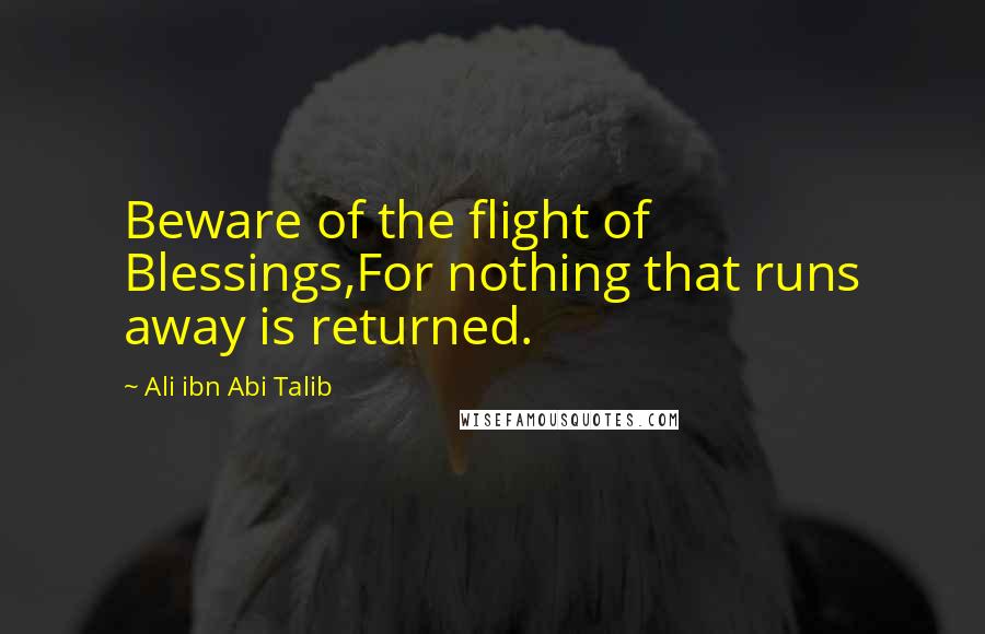 Ali Ibn Abi Talib Quotes: Beware of the flight of Blessings,For nothing that runs away is returned.