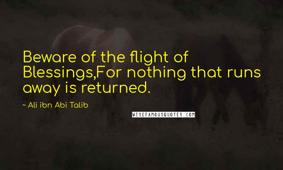 Ali Ibn Abi Talib Quotes: Beware of the flight of Blessings,For nothing that runs away is returned.