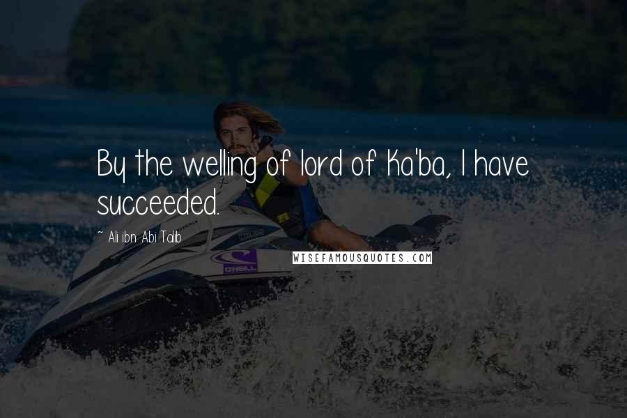 Ali Ibn Abi Talib Quotes: By the welling of lord of Ka'ba, I have succeeded.