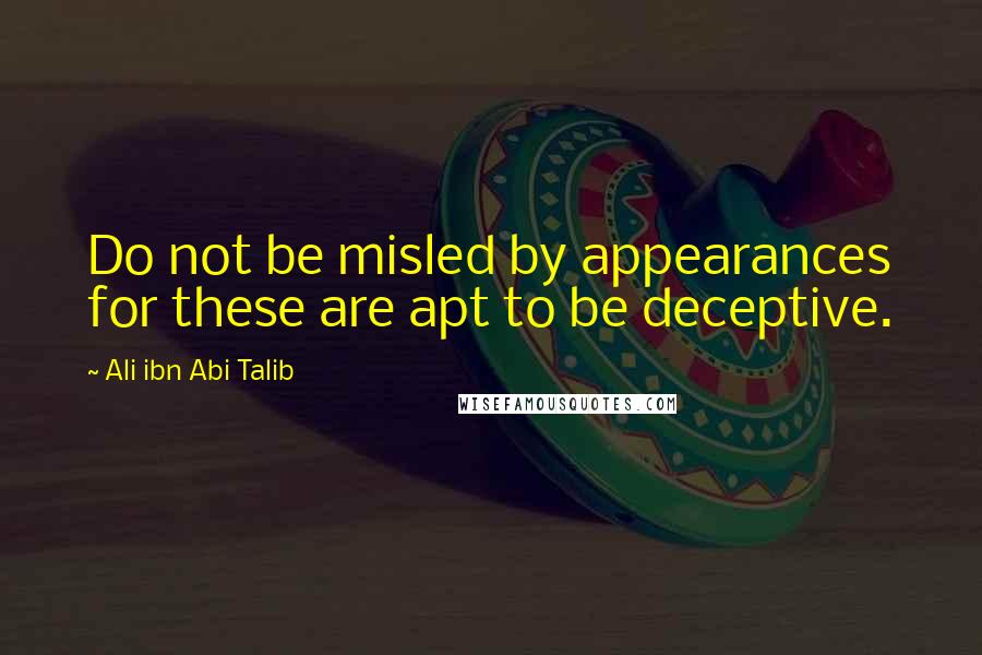 Ali Ibn Abi Talib Quotes: Do not be misled by appearances for these are apt to be deceptive.