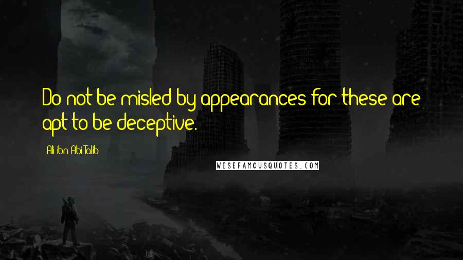 Ali Ibn Abi Talib Quotes: Do not be misled by appearances for these are apt to be deceptive.