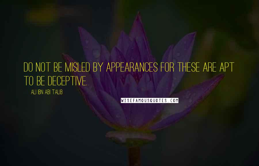 Ali Ibn Abi Talib Quotes: Do not be misled by appearances for these are apt to be deceptive.
