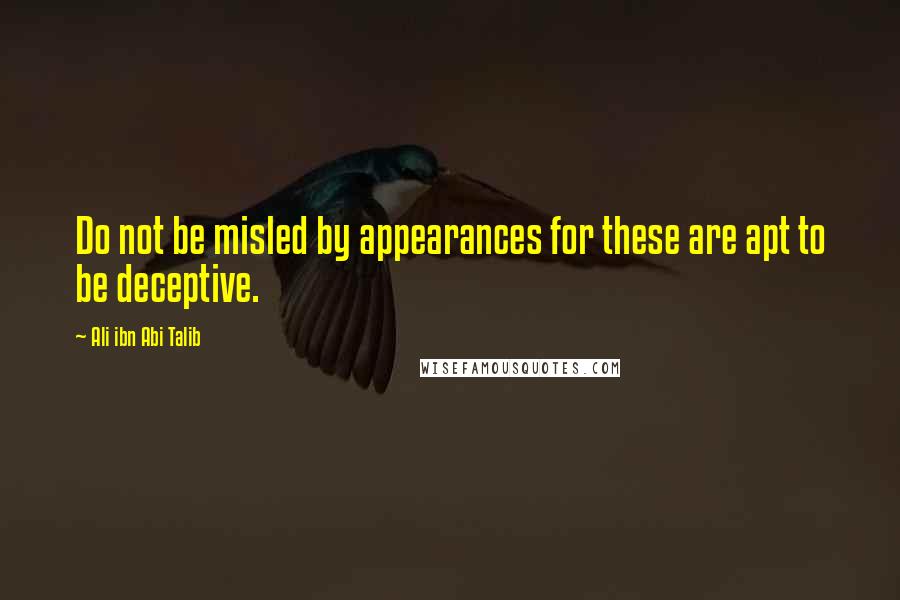 Ali Ibn Abi Talib Quotes: Do not be misled by appearances for these are apt to be deceptive.