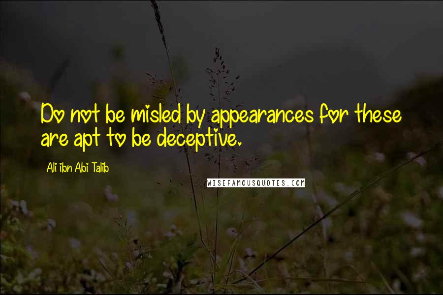 Ali Ibn Abi Talib Quotes: Do not be misled by appearances for these are apt to be deceptive.