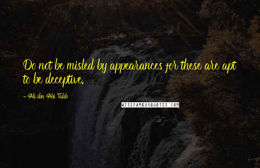 Ali Ibn Abi Talib Quotes: Do not be misled by appearances for these are apt to be deceptive.