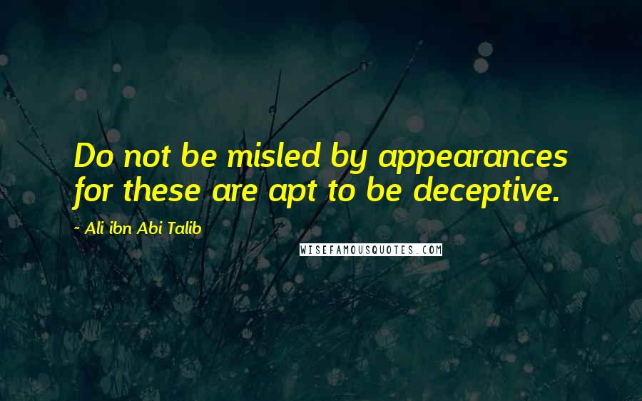 Ali Ibn Abi Talib Quotes: Do not be misled by appearances for these are apt to be deceptive.