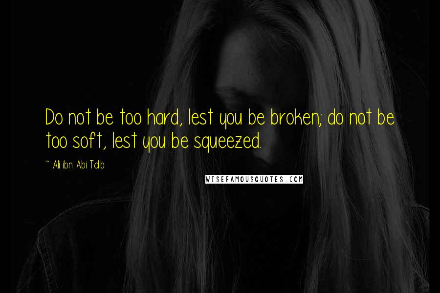 Ali Ibn Abi Talib Quotes: Do not be too hard, lest you be broken; do not be too soft, lest you be squeezed.