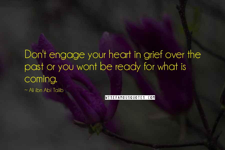 Ali Ibn Abi Talib Quotes: Don't engage your heart in grief over the past or you wont be ready for what is coming.
