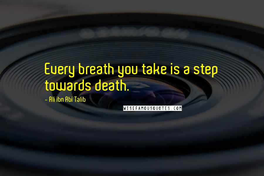 Ali Ibn Abi Talib Quotes: Every breath you take is a step towards death.