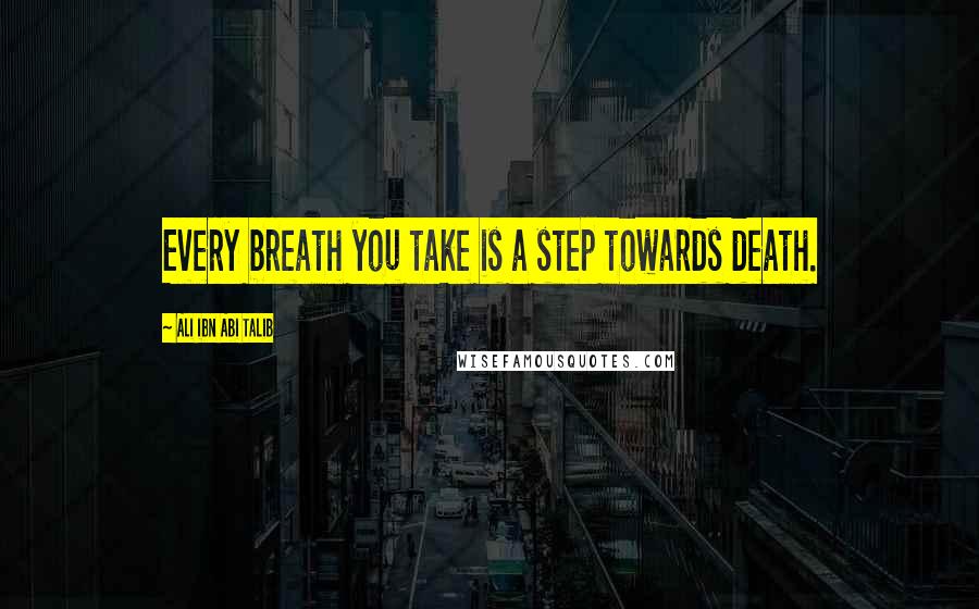 Ali Ibn Abi Talib Quotes: Every breath you take is a step towards death.