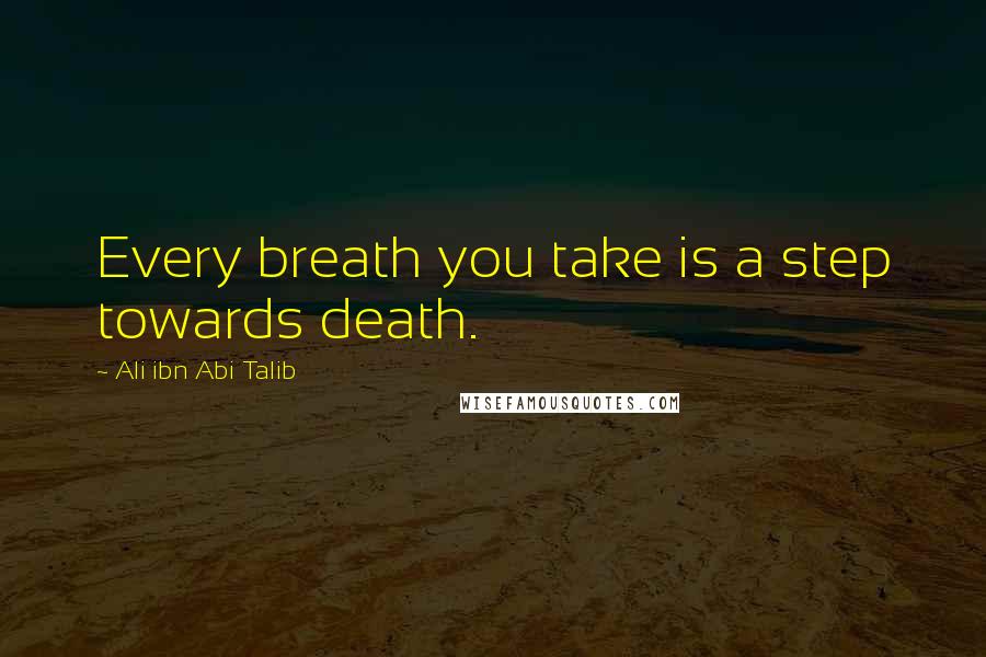 Ali Ibn Abi Talib Quotes: Every breath you take is a step towards death.