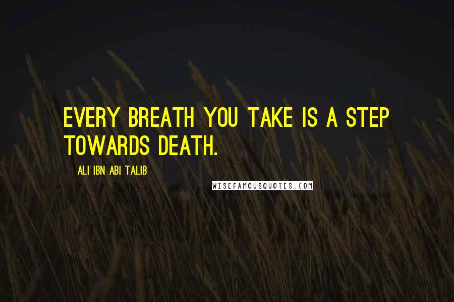 Ali Ibn Abi Talib Quotes: Every breath you take is a step towards death.