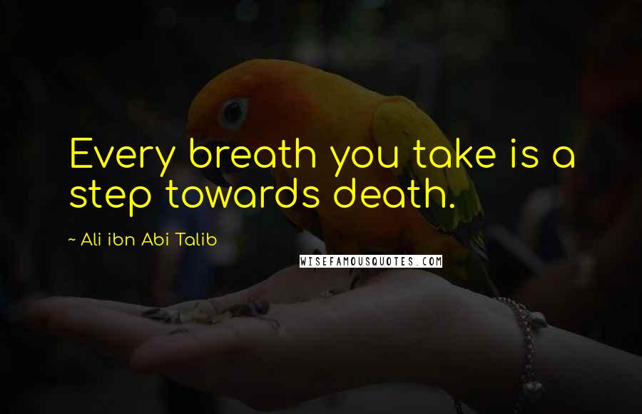 Ali Ibn Abi Talib Quotes: Every breath you take is a step towards death.