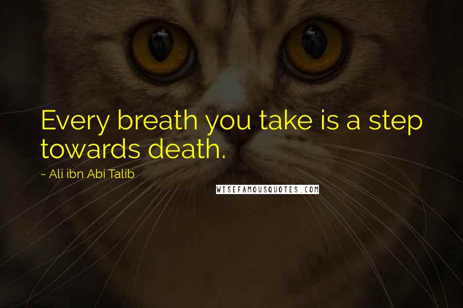 Ali Ibn Abi Talib Quotes: Every breath you take is a step towards death.