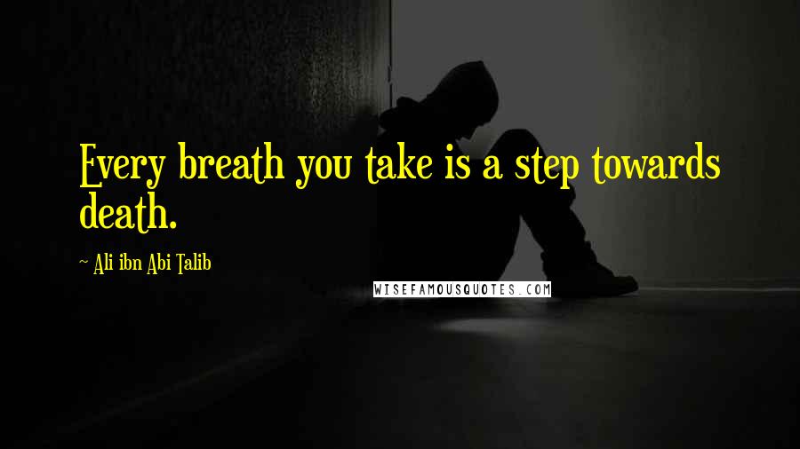 Ali Ibn Abi Talib Quotes: Every breath you take is a step towards death.