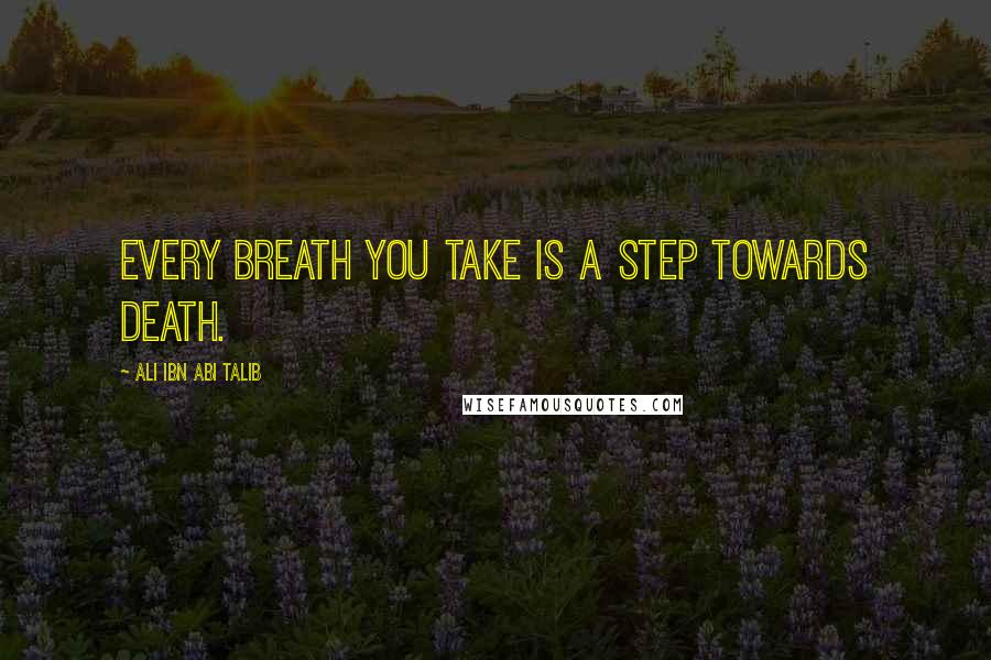 Ali Ibn Abi Talib Quotes: Every breath you take is a step towards death.