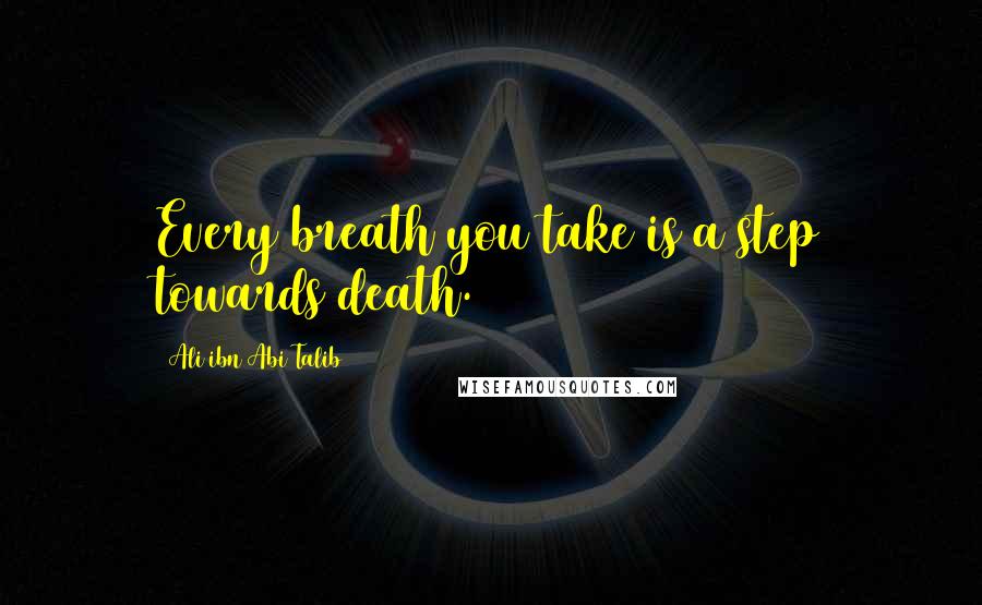 Ali Ibn Abi Talib Quotes: Every breath you take is a step towards death.