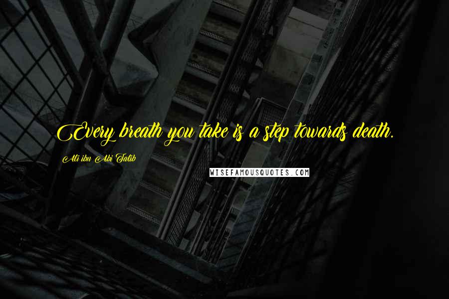 Ali Ibn Abi Talib Quotes: Every breath you take is a step towards death.