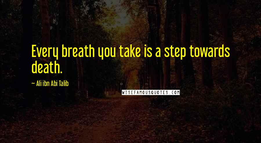 Ali Ibn Abi Talib Quotes: Every breath you take is a step towards death.