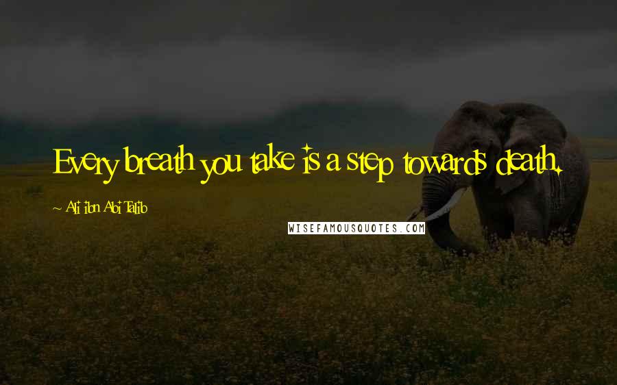 Ali Ibn Abi Talib Quotes: Every breath you take is a step towards death.