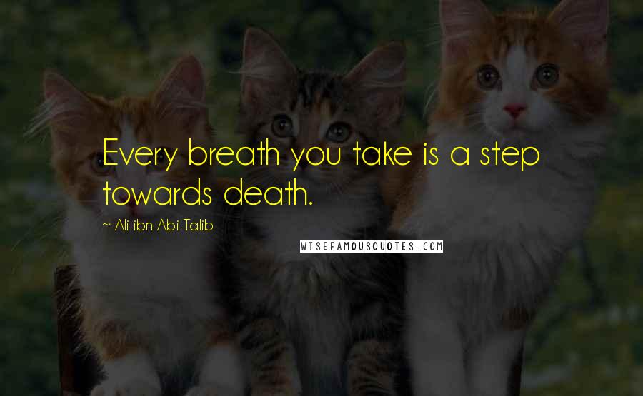 Ali Ibn Abi Talib Quotes: Every breath you take is a step towards death.