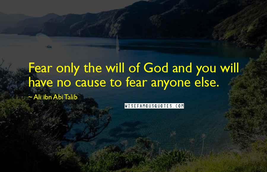 Ali Ibn Abi Talib Quotes: Fear only the will of God and you will have no cause to fear anyone else.