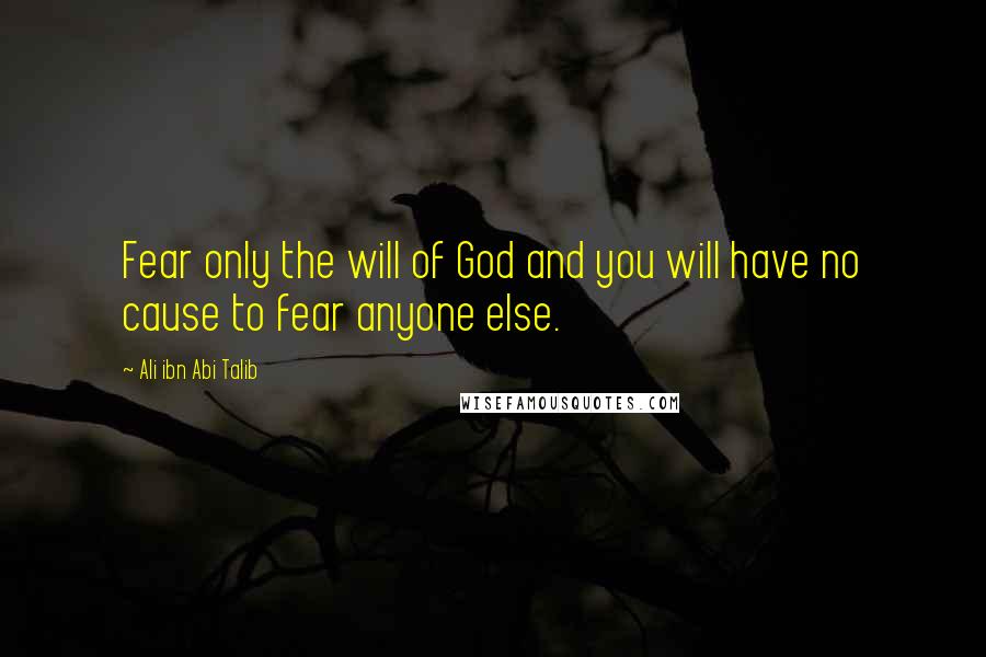 Ali Ibn Abi Talib Quotes: Fear only the will of God and you will have no cause to fear anyone else.