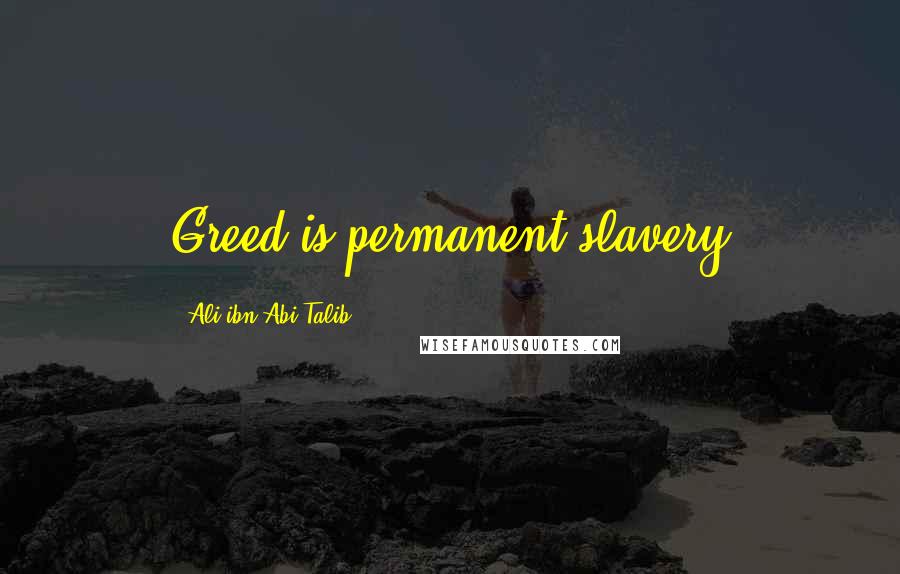 Ali Ibn Abi Talib Quotes: Greed is permanent slavery