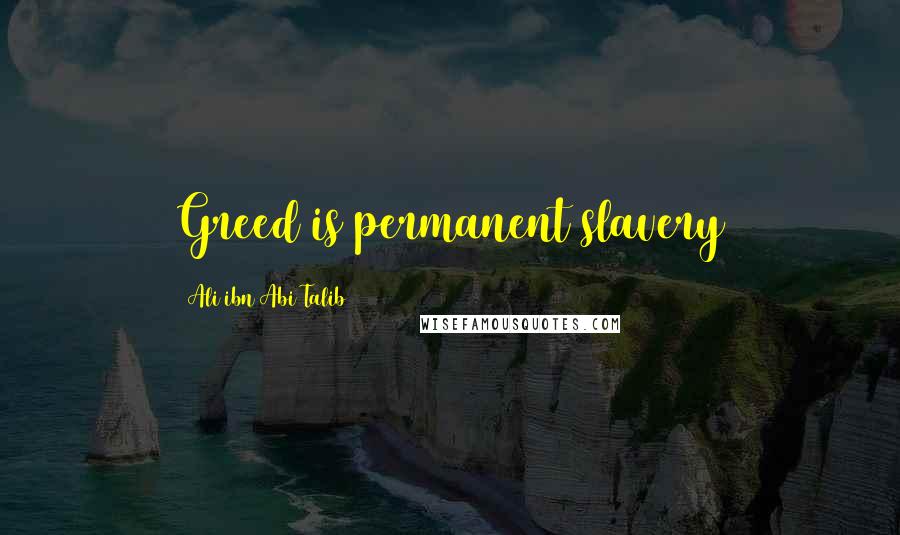 Ali Ibn Abi Talib Quotes: Greed is permanent slavery