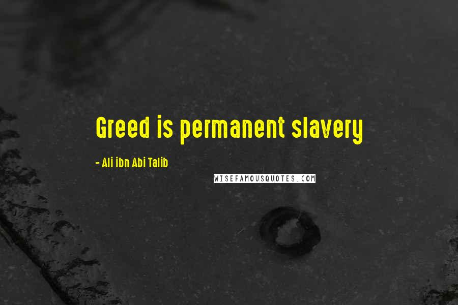 Ali Ibn Abi Talib Quotes: Greed is permanent slavery