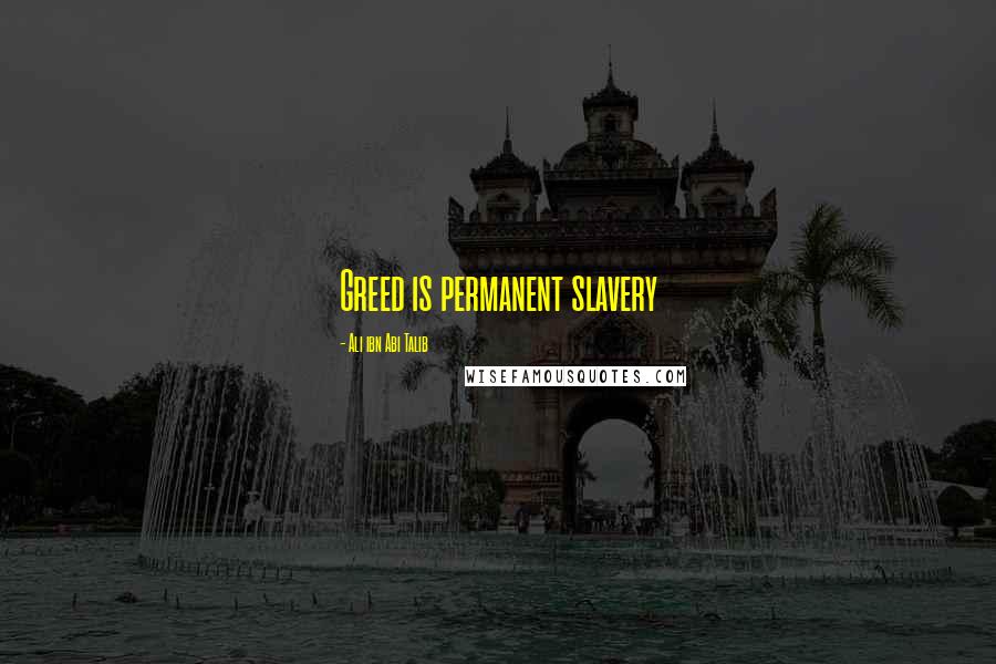 Ali Ibn Abi Talib Quotes: Greed is permanent slavery