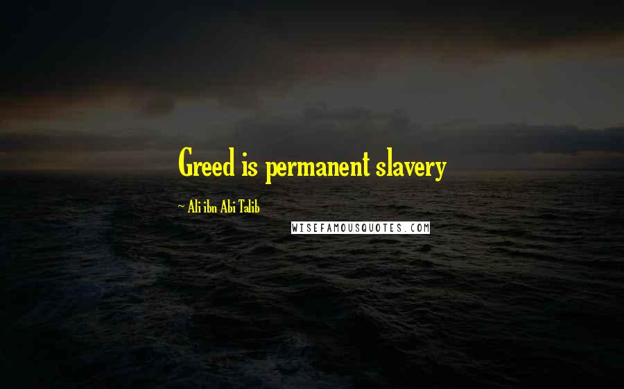 Ali Ibn Abi Talib Quotes: Greed is permanent slavery