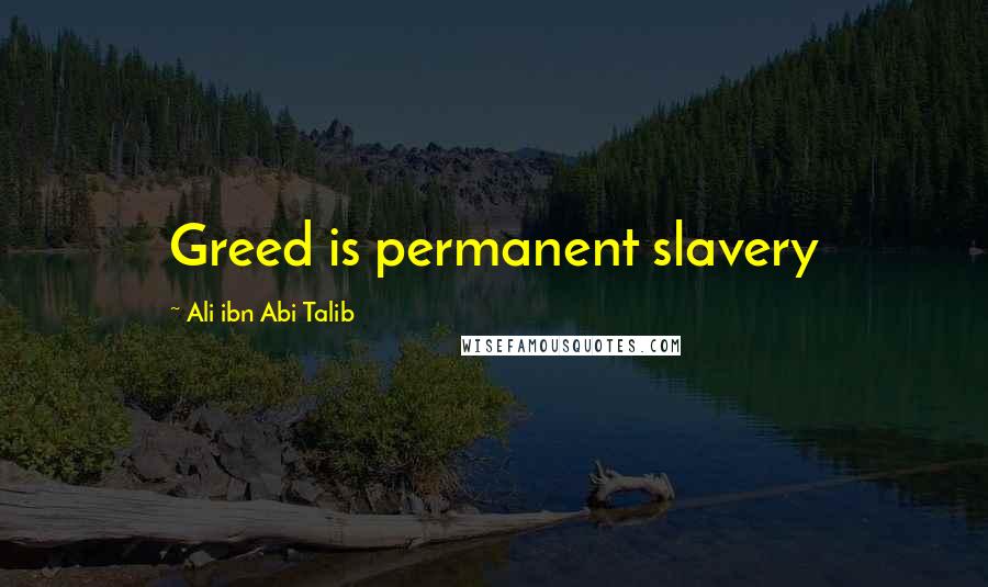 Ali Ibn Abi Talib Quotes: Greed is permanent slavery