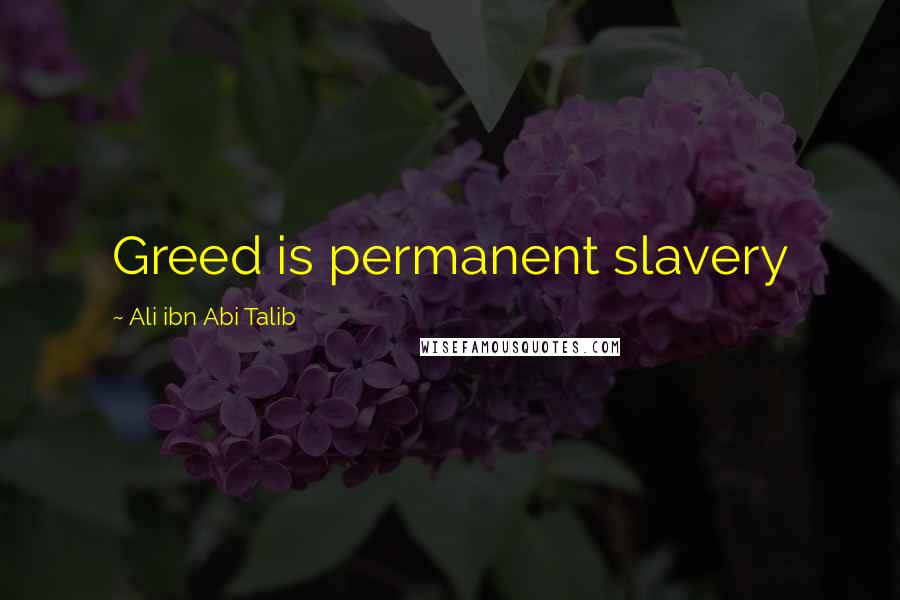 Ali Ibn Abi Talib Quotes: Greed is permanent slavery