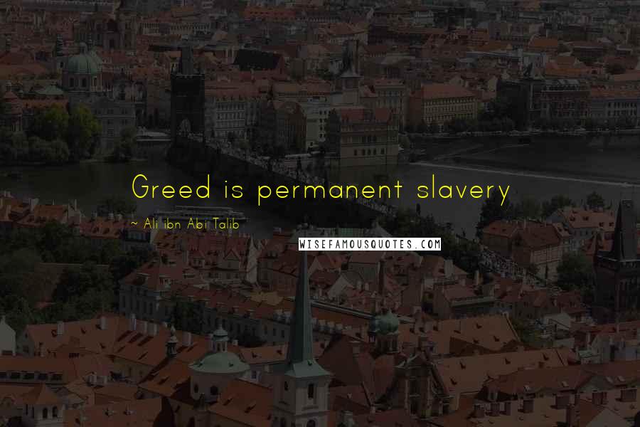 Ali Ibn Abi Talib Quotes: Greed is permanent slavery