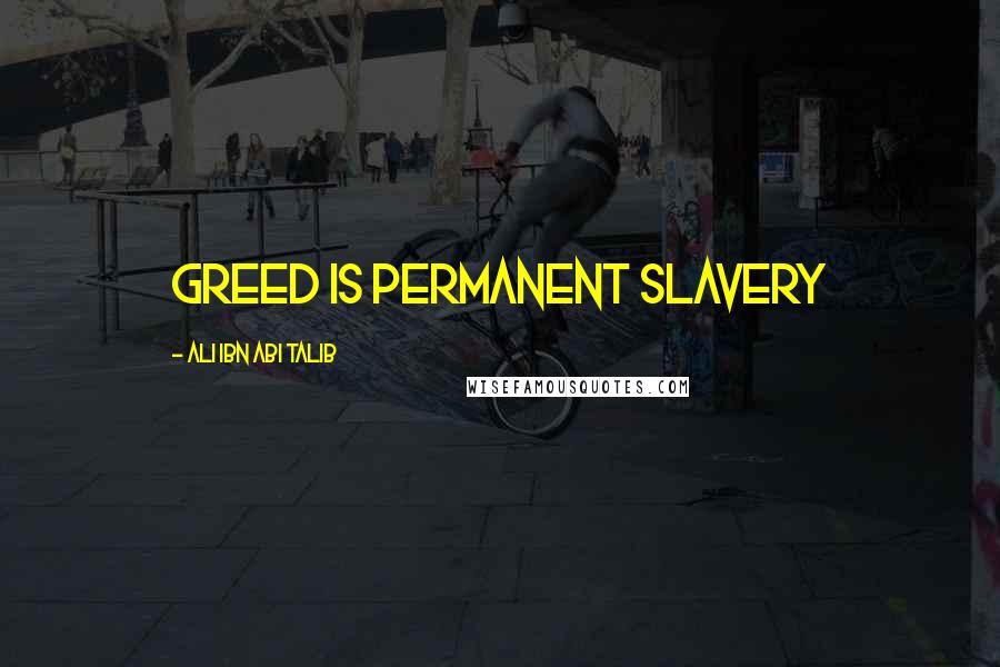 Ali Ibn Abi Talib Quotes: Greed is permanent slavery