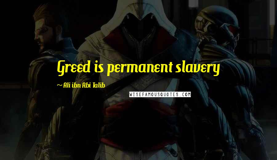 Ali Ibn Abi Talib Quotes: Greed is permanent slavery