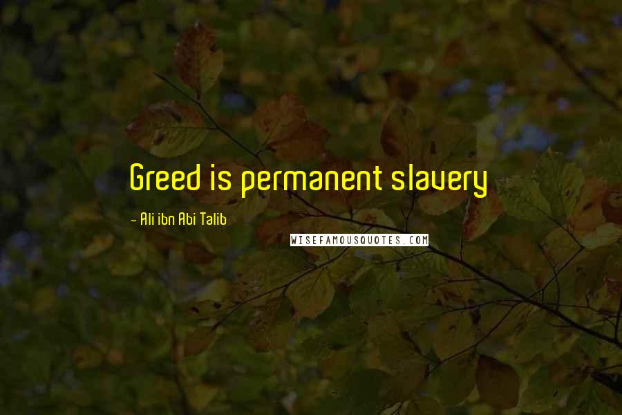 Ali Ibn Abi Talib Quotes: Greed is permanent slavery