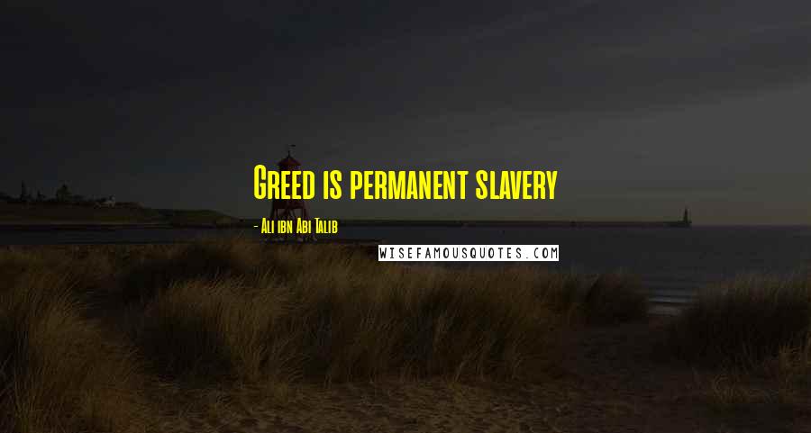 Ali Ibn Abi Talib Quotes: Greed is permanent slavery