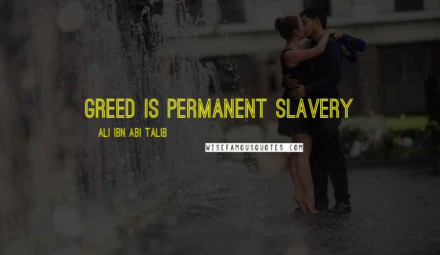 Ali Ibn Abi Talib Quotes: Greed is permanent slavery