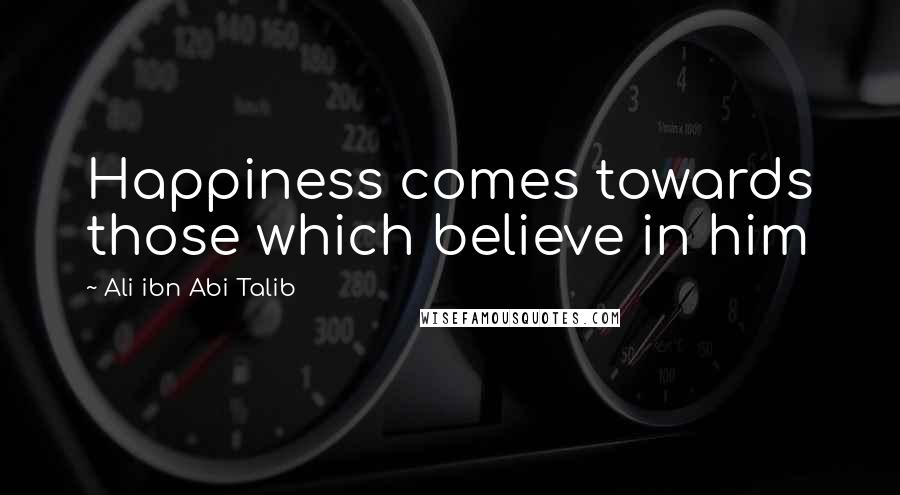 Ali Ibn Abi Talib Quotes: Happiness comes towards those which believe in him