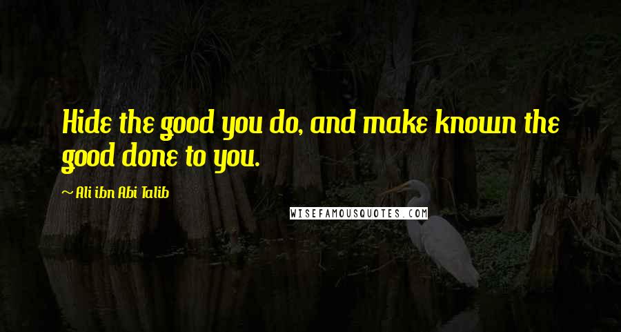 Ali Ibn Abi Talib Quotes: Hide the good you do, and make known the good done to you.