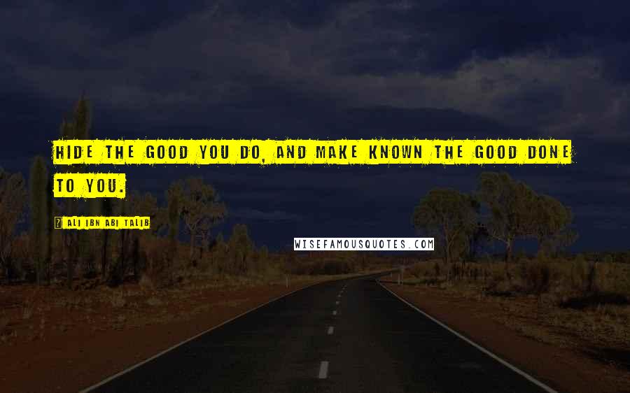 Ali Ibn Abi Talib Quotes: Hide the good you do, and make known the good done to you.
