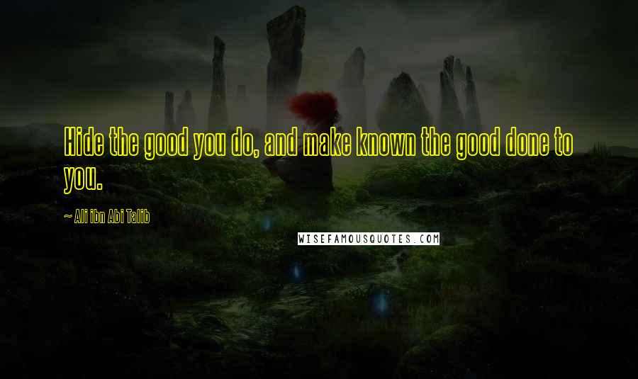 Ali Ibn Abi Talib Quotes: Hide the good you do, and make known the good done to you.