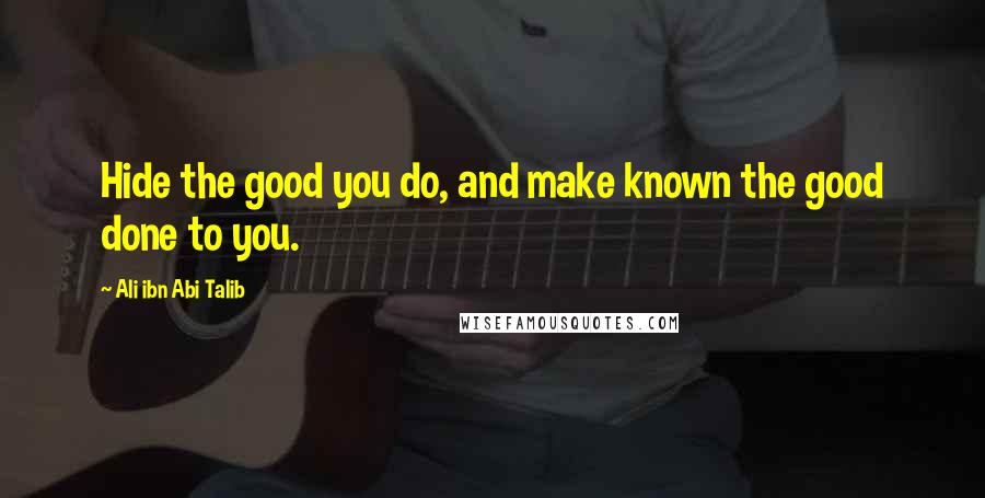 Ali Ibn Abi Talib Quotes: Hide the good you do, and make known the good done to you.