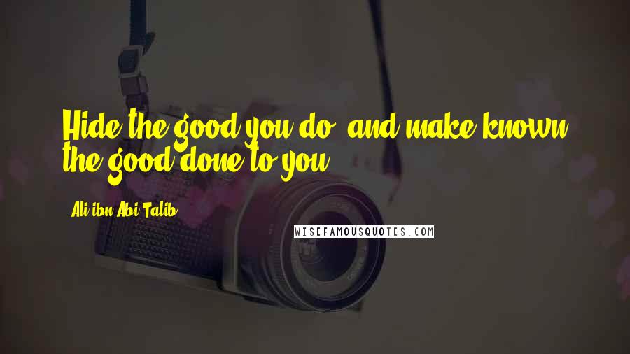 Ali Ibn Abi Talib Quotes: Hide the good you do, and make known the good done to you.
