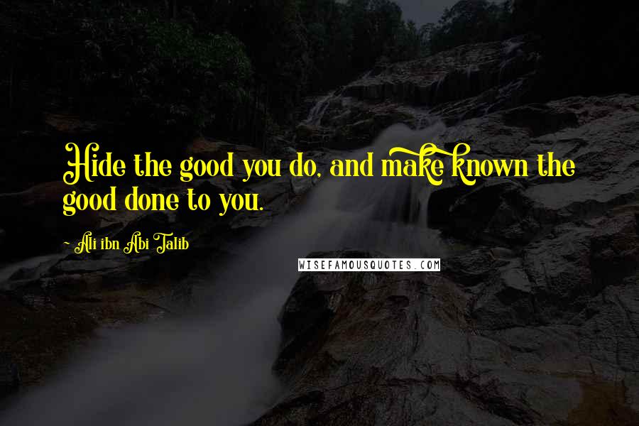 Ali Ibn Abi Talib Quotes: Hide the good you do, and make known the good done to you.