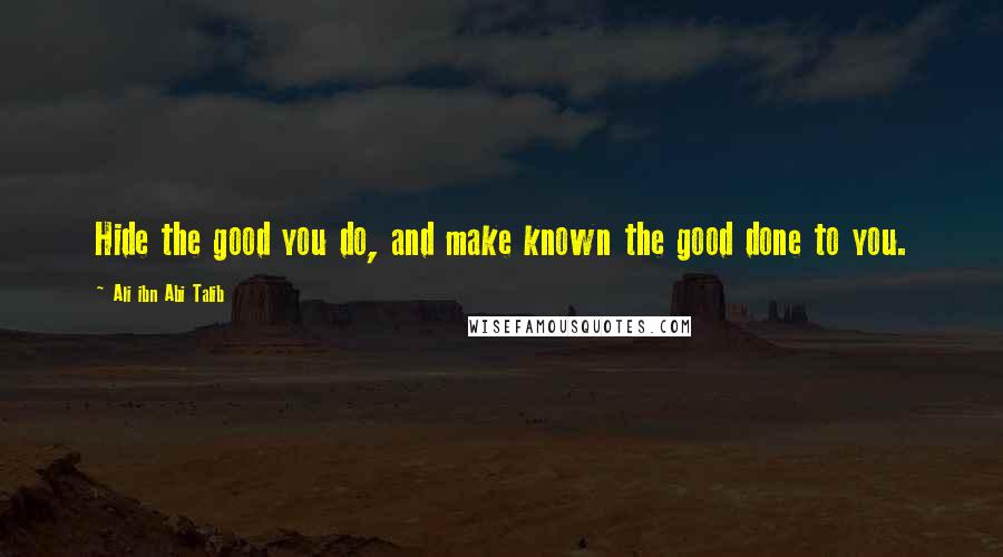 Ali Ibn Abi Talib Quotes: Hide the good you do, and make known the good done to you.