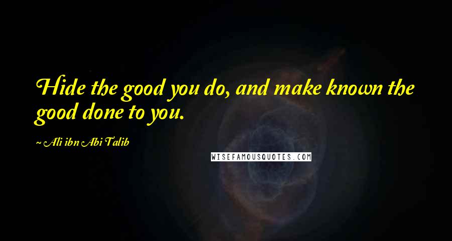 Ali Ibn Abi Talib Quotes: Hide the good you do, and make known the good done to you.